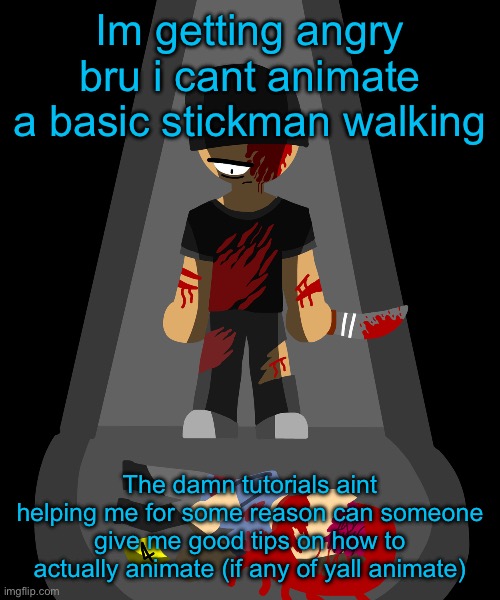 Im getting angry bru i cant animate a basic stickman walking; The damn tutorials aint helping me for some reason can someone give me good tips on how to actually animate (if any of yall animate) | made w/ Imgflip meme maker