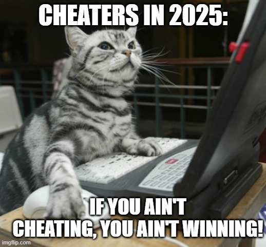 cheaters in video games: | CHEATERS IN 2025:; IF YOU AIN'T CHEATING, YOU AIN'T WINNING! | image tagged in hacker cat | made w/ Imgflip meme maker