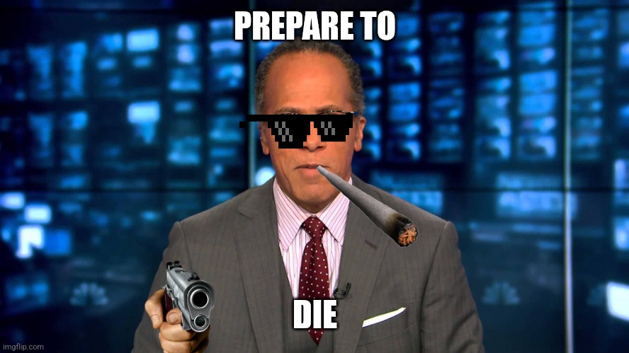 Lester Holt | PREPARE TO; DIE | image tagged in lester holt | made w/ Imgflip meme maker