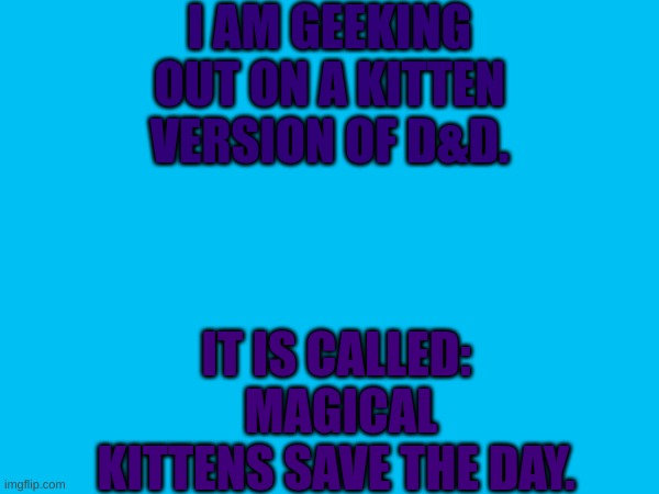 Geek fact of the day | I AM GEEKING OUT ON A KITTEN VERSION OF D&D. IT IS CALLED:  MAGICAL KITTENS SAVE THE DAY. | image tagged in geek,rpg,cats,kittens | made w/ Imgflip meme maker