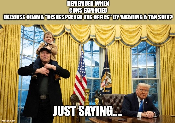 Conservative hypocrisy | REMEMBER WHEN CONS EXPLODED BECAUSE OBAMA "DISRESPECTED THE OFFICE" BY WEARING A TAN SUIT? JUST SAYING.... | image tagged in donald trump,trump,maga,elon musk,obama,nevertrump | made w/ Imgflip meme maker