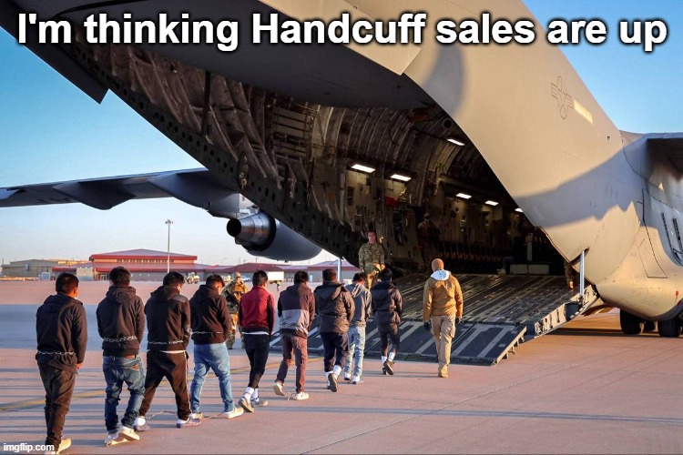 Deportees Handcuffed | I'm thinking Handcuff sales are up | image tagged in deportees handcuffed | made w/ Imgflip meme maker