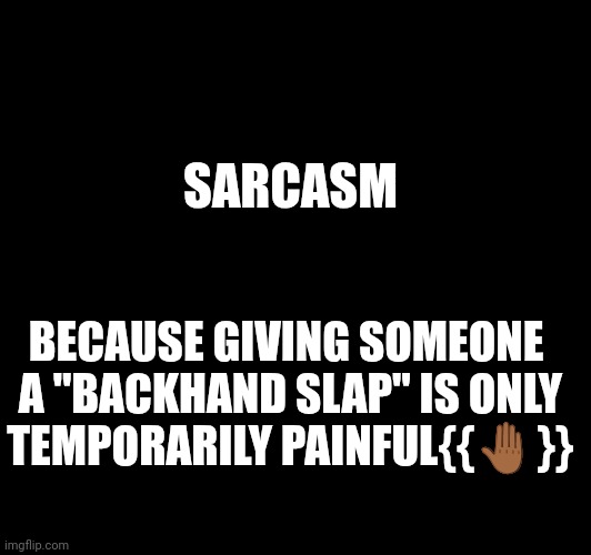 Sarcasm | SARCASM; BECAUSE GIVING SOMEONE 
A "BACKHAND SLAP" IS ONLY TEMPORARILY PAINFUL{{🤚🏾}} | image tagged in sarcasm | made w/ Imgflip meme maker