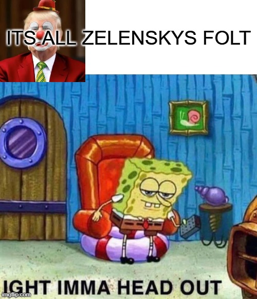 What a Idiot blaming Zelensky | ITS ALL ZELENSKYS FOLT | image tagged in memes,spongebob ight imma head out,magat,cubarsi is the best cb in the world | made w/ Imgflip meme maker