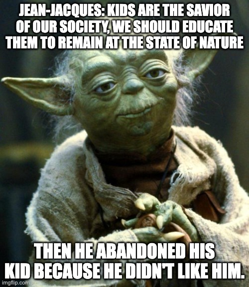 Star Wars Yoda Meme | JEAN-JACQUES: KIDS ARE THE SAVIOR OF OUR SOCIETY, WE SHOULD EDUCATE THEM TO REMAIN AT THE STATE OF NATURE; THEN HE ABANDONED HIS KID BECAUSE HE DIDN'T LIKE HIM. | image tagged in memes,star wars yoda | made w/ Imgflip meme maker