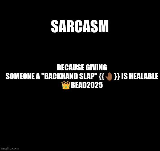 Sarcasm | BECAUSE GIVING SOMEONE A "BACKHAND SLAP" {{🤚🏾}} IS HEALABLE

👑BEAD2025; SARCASM | image tagged in sarcasm | made w/ Imgflip meme maker