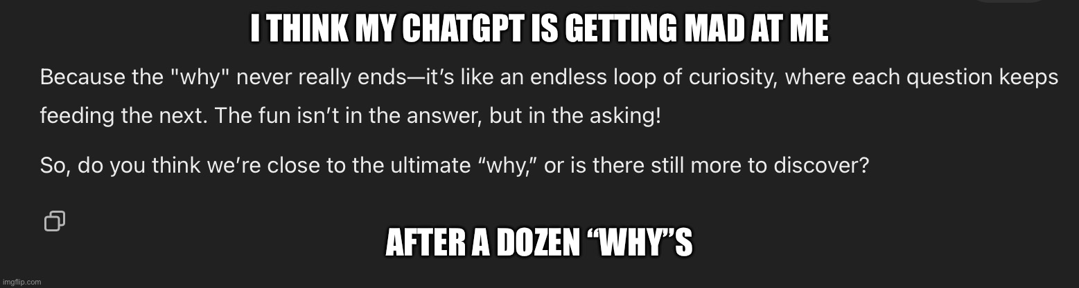 It’s acting strange | I THINK MY CHATGPT IS GETTING MAD AT ME; AFTER A DOZEN “WHY”S | image tagged in chatgpt,ai,mad,oh no | made w/ Imgflip meme maker