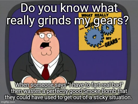 The joke is not even funny, just borderline cancer causing | Do you know what really grinds my gears? When someone says "I have to fart real bad" then wastes a perfectly good Smoke Bomb that they could have used to get out of a sticky situation. | image tagged in memes,peter griffin news,roblox,roblox meme,funny,funny memes | made w/ Imgflip meme maker