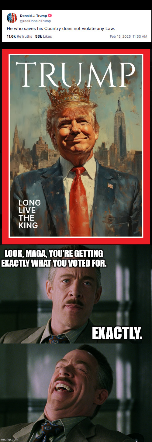 it's secretly what they wanted all along | LOOK, MAGA, YOU'RE GETTING EXACTLY WHAT YOU VOTED FOR. EXACTLY. | image tagged in j jonah jameson laughing,king trump,trump,maga | made w/ Imgflip meme maker