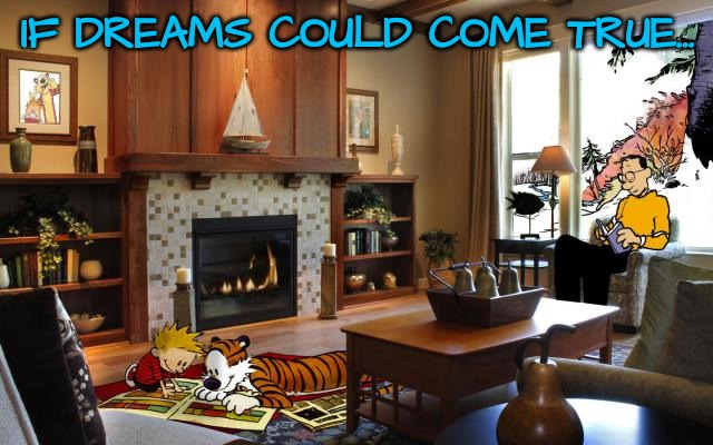 New Additions to the Family Room | IF DREAMS COULD COME TRUE... | image tagged in calvin and hobbes living room | made w/ Imgflip meme maker