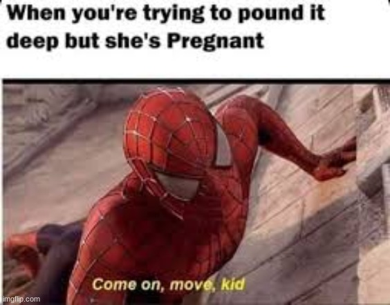 JUST MOVE | image tagged in pregnant woman | made w/ Imgflip meme maker