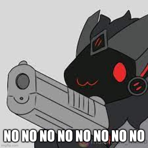 proto with gun | NO NO NO NO NO NO NO NO | image tagged in proto with gun | made w/ Imgflip meme maker