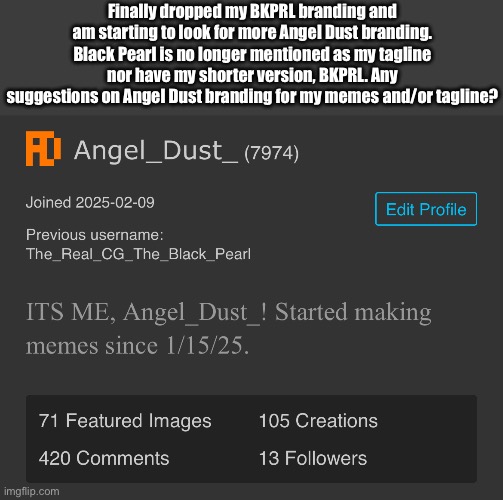 Well, I’ve done it now. Sayonara, BKPRL, hello Angel Dust! | Finally dropped my BKPRL branding and am starting to look for more Angel Dust branding. Black Pearl is no longer mentioned as my tagline nor have my shorter version, BKPRL. Any suggestions on Angel Dust branding for my memes and/or tagline? | image tagged in change | made w/ Imgflip meme maker