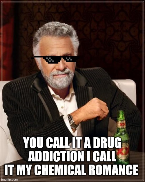 The Most Interesting Man In The World | YOU CALL IT A DRUG ADDICTION I CALL IT MY CHEMICAL ROMANCE | image tagged in memes,the most interesting man in the world | made w/ Imgflip meme maker