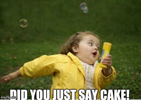 Chubby Bubbles Girl | DID YOU JUST SAY CAKE! | image tagged in memes,chubby bubbles girl | made w/ Imgflip meme maker