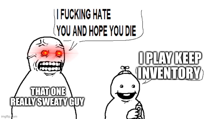 i hate you and hope you die | I PLAY KEEP INVENTORY; THAT ONE REALLY SWEATY GUY | image tagged in i hate you and hope you die | made w/ Imgflip meme maker