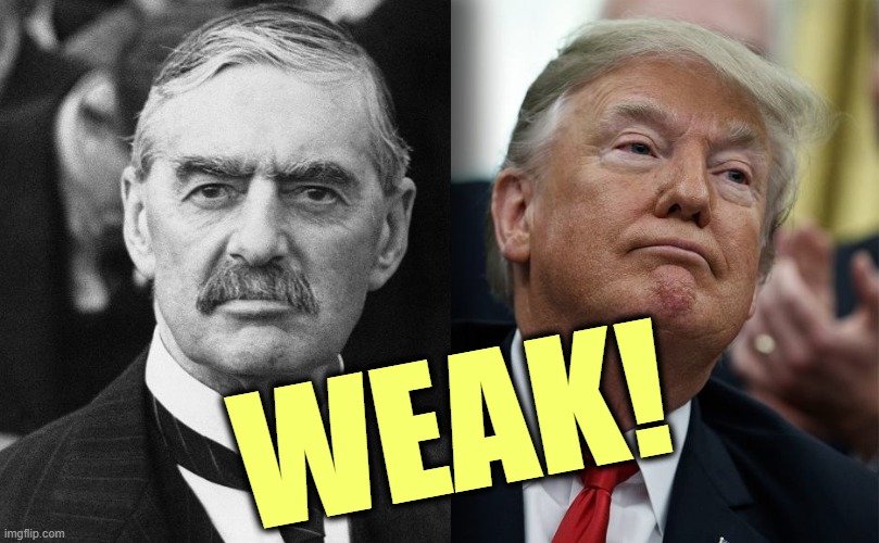 Surrender. | WEAK! | image tagged in neville chamberlain,trump,weak,putin,clever | made w/ Imgflip meme maker