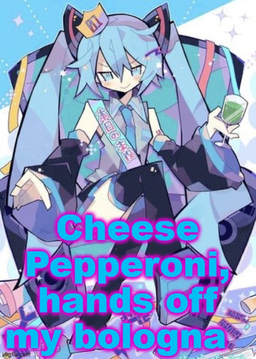 A quote I just made up for no reason | Cheese Pepperoni, hands off my bologna | image tagged in hatsune miku | made w/ Imgflip meme maker