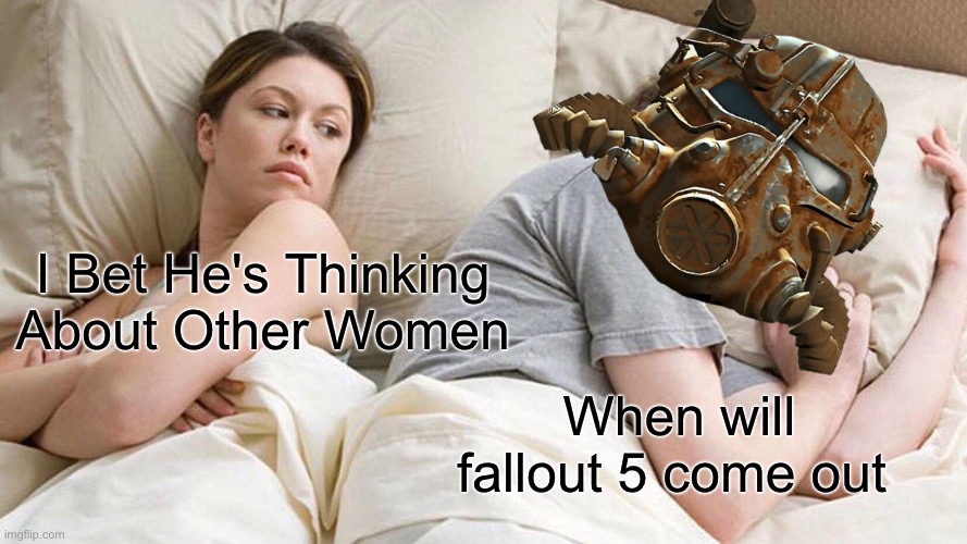 I Bet He's Thinking About Other Women Meme | I Bet He's Thinking About Other Women; When will fallout 5 come out | image tagged in memes,i bet he's thinking about other women | made w/ Imgflip meme maker