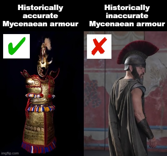 Odysseus looked amazing IRL | Historically accurate Mycenaean armour; Historically inaccurate Mycenaean armour | image tagged in memes,history,trojan war,illiad,the odyssey | made w/ Imgflip meme maker