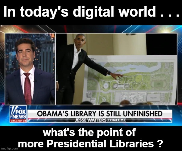 What's the Point, and who's paying for it? | In today's digital world . . . what's the point of 
more Presidential Libraries ? | image tagged in obama presidential library | made w/ Imgflip meme maker