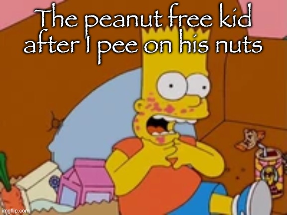 Peanut allergy or something I don’t know | The peanut free kid after I pee on his nuts | made w/ Imgflip meme maker