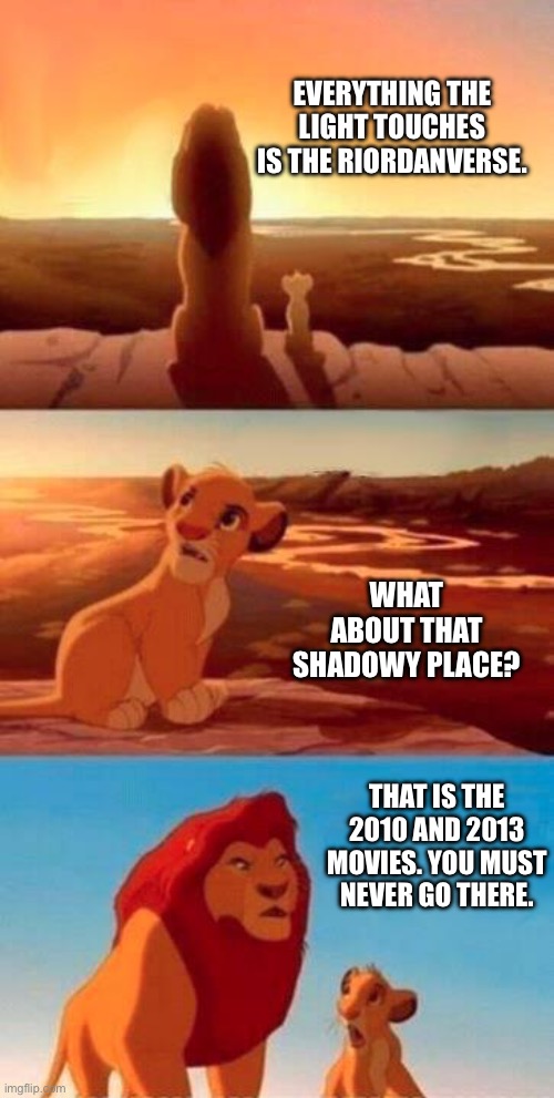 Percy Jackson Live Action Movies in a Nutshell | EVERYTHING THE LIGHT TOUCHES IS THE RIORDANVERSE. WHAT ABOUT THAT SHADOWY PLACE? THAT IS THE 2010 AND 2013 MOVIES. YOU MUST NEVER GO THERE. | image tagged in lion king,percy jackson,pjo | made w/ Imgflip meme maker