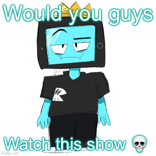 https://voca.ro/1hQxJugEWsNT (It’s voice clips from my show out of context) | Would you guys; Watch this show 💀 | image tagged in soy king icyxd | made w/ Imgflip meme maker