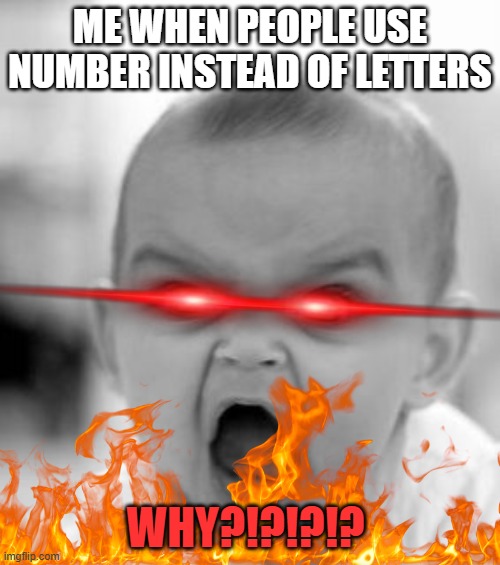 why do people do this? there are letters for a reason! | ME WHEN PEOPLE USE NUMBER INSTEAD OF LETTERS; WHY?!?!?!? | image tagged in memes,angry baby | made w/ Imgflip meme maker