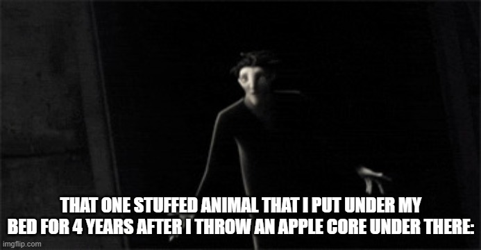 Bruh | THAT ONE STUFFED ANIMAL THAT I PUT UNDER MY BED FOR 4 YEARS AFTER I THROW AN APPLE CORE UNDER THERE: | image tagged in pitch,black,stuffed animal,apple,score | made w/ Imgflip meme maker