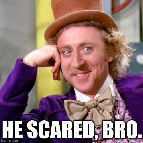 'He Scared, Bro', Willy Wonka | HE SCARED, BRO. | image tagged in willy wonka,you mad bro,you scared bro,gene wilder | made w/ Imgflip meme maker