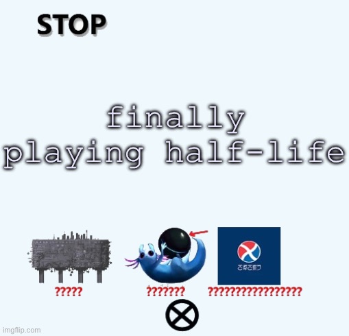 STOP | finally playing half-life | image tagged in stop | made w/ Imgflip meme maker