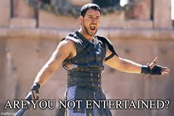 Are you not entertained | ARE YOU NOT ENTERTAINED? | image tagged in are you not entertained | made w/ Imgflip meme maker