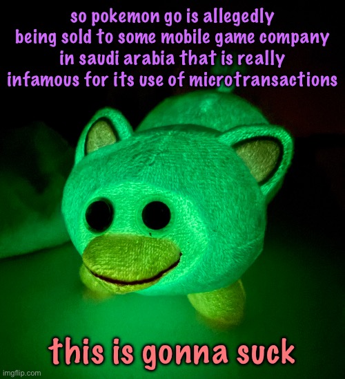 IT GLOWS!!!!!! | so pokemon go is allegedly being sold to some mobile game company in saudi arabia that is really infamous for its use of microtransactions; this is gonna suck | image tagged in it glows | made w/ Imgflip meme maker