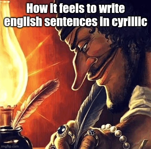 ㅤ | How it feels to write english sentences in cyrillic | image tagged in blackbeard writing | made w/ Imgflip meme maker