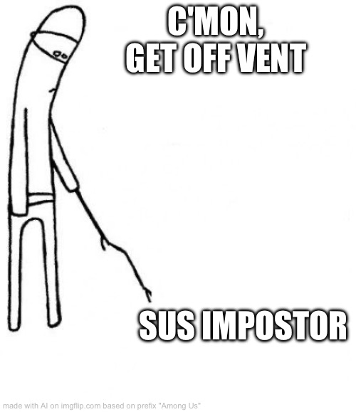 c'mon do something | C'MON, GET OFF VENT; SUS IMPOSTOR | image tagged in c'mon do something | made w/ Imgflip meme maker