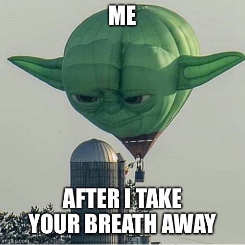 Yoda Balloon | ME; AFTER I TAKE YOUR BREATH AWAY | image tagged in yoda balloon | made w/ Imgflip meme maker