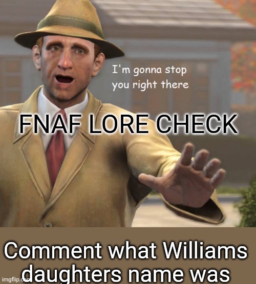 im gonna stop you right there | FNAF LORE CHECK; Comment what Williams daughters name was | image tagged in im gonna stop you right there | made w/ Imgflip meme maker