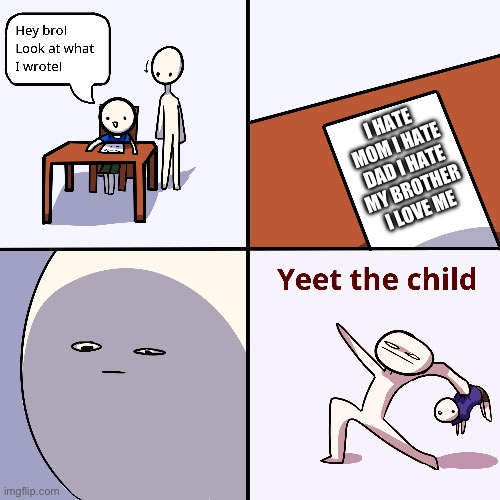 Yeet the child | I HATE MOM I HATE DAD I HATE MY BROTHER I LOVE ME | image tagged in yeet the child | made w/ Imgflip meme maker