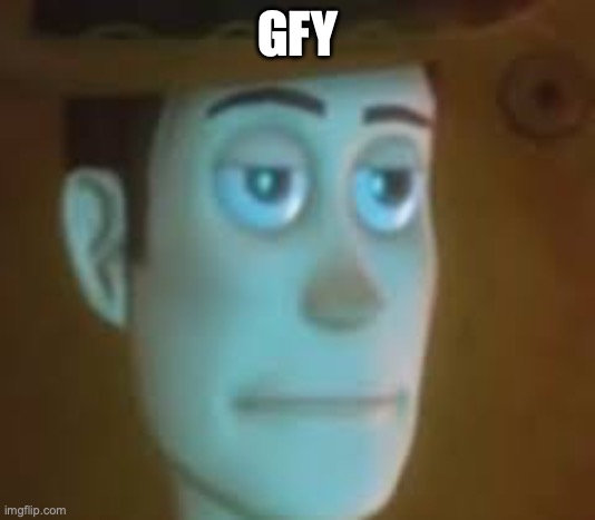 disappointed woody | GFY | image tagged in disappointed woody | made w/ Imgflip meme maker