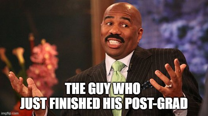 shrug | THE GUY WHO 
JUST FINISHED HIS POST-GRAD | image tagged in shrug | made w/ Imgflip meme maker