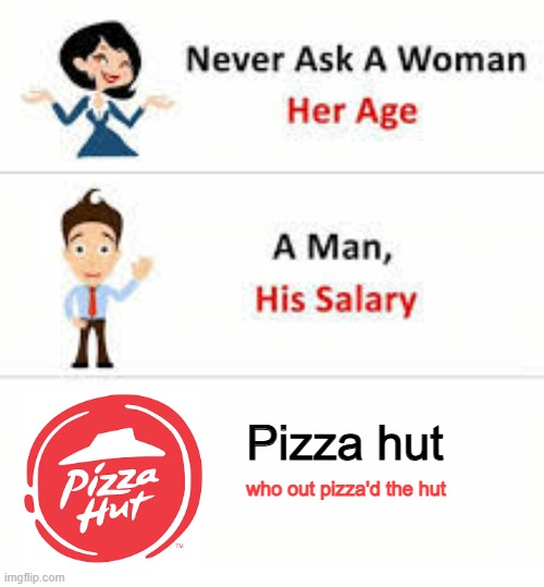 Unoriginal title | Pizza hut; who out pizza'd the hut | image tagged in never ask a woman her age,pizza,pizza hut | made w/ Imgflip meme maker