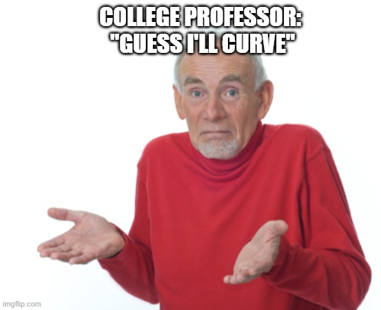 Guess I'll die  | COLLEGE PROFESSOR: 
"GUESS I'LL CURVE" | image tagged in guess i'll die | made w/ Imgflip meme maker