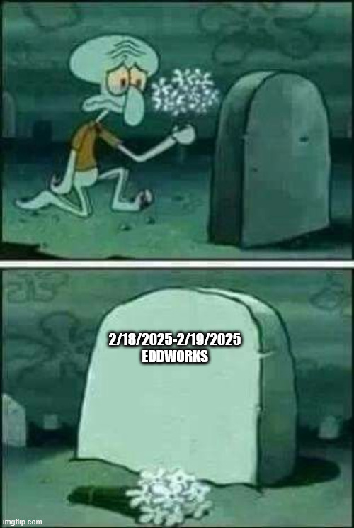 Squidward gravestone meme | 2/18/2025-2/19/2025


EDDWORKS | image tagged in squidward gravestone meme | made w/ Imgflip meme maker