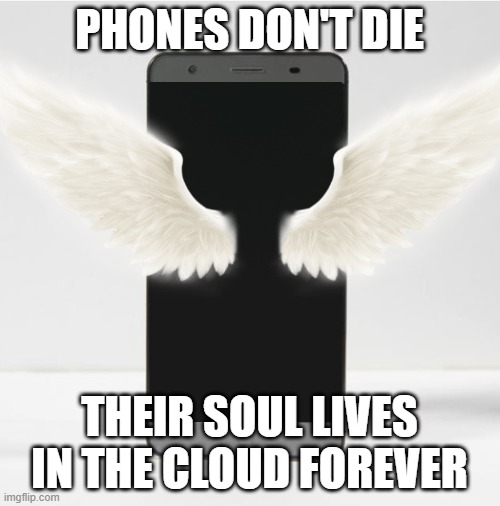 Blank phone screen | PHONES DON'T DIE THEIR SOUL LIVES IN THE CLOUD FOREVER | image tagged in blank phone screen | made w/ Imgflip meme maker