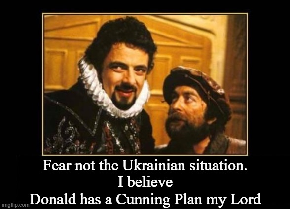 Cunning Plan | Fear not the Ukrainian situation. 
I believe 
Donald has a Cunning Plan my Lord | image tagged in trump,ukraine,world peace | made w/ Imgflip meme maker