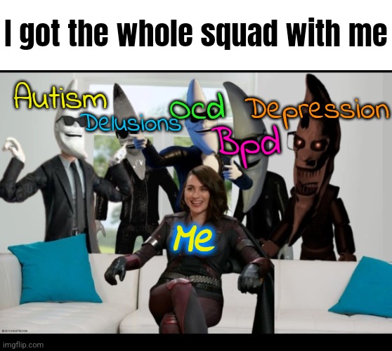 I got the whole squad with me; Autism; Ocd; Delusions; Depression; Bpd; Me | made w/ Imgflip meme maker