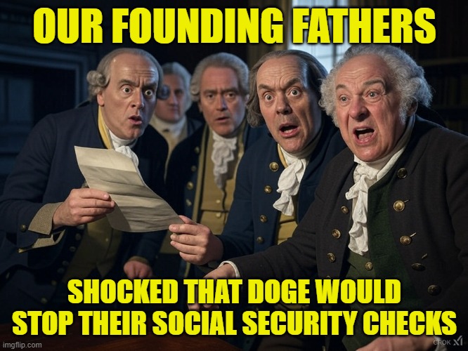 They will get our personal info, how dare you | OUR FOUNDING FATHERS; SHOCKED THAT DOGE WOULD STOP THEIR SOCIAL SECURITY CHECKS | image tagged in founding fathers,social security,doge,elon musk,maga,government corruption | made w/ Imgflip meme maker