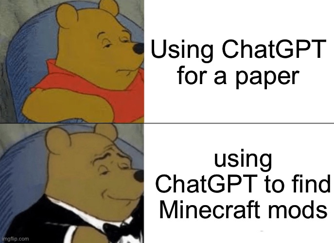 Right? | Using ChatGPT for a paper; using ChatGPT to find Minecraft mods | image tagged in memes,tuxedo winnie the pooh | made w/ Imgflip meme maker