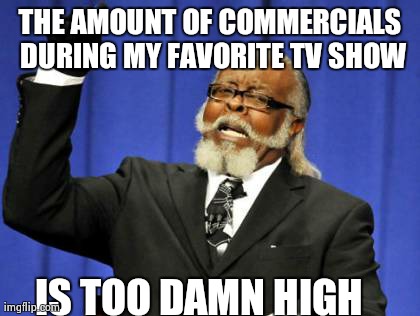 Too Damn High | THE AMOUNT OF COMMERCIALS DURING MY FAVORITE TV SHOW IS TOO DAMN HIGH | image tagged in memes,too damn high | made w/ Imgflip meme maker